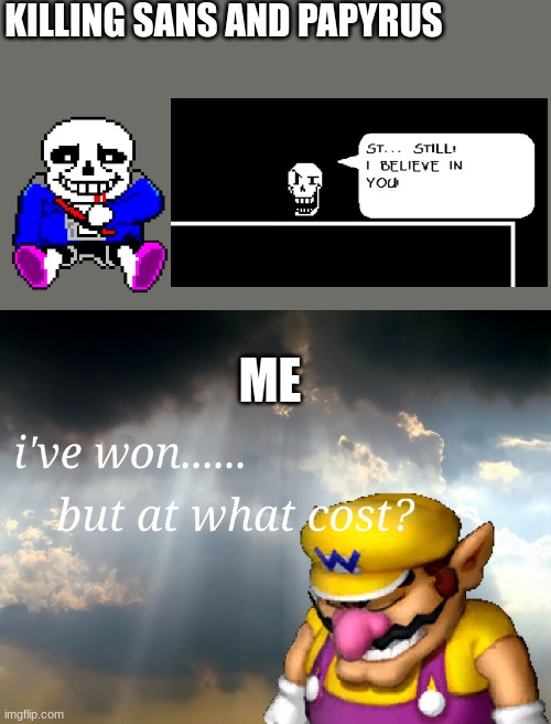 I have won...but at what cost | KILLING SANS AND PAPYRUS; ME | image tagged in i have won but at what cost,sans undertale,papyrus | made w/ Imgflip meme maker