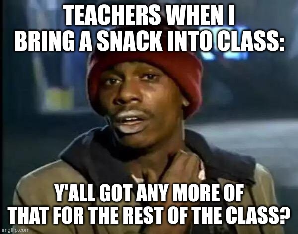 Y'all Got Any More Of That Meme | TEACHERS WHEN I BRING A SNACK INTO CLASS:; Y'ALL GOT ANY MORE OF THAT FOR THE REST OF THE CLASS? | image tagged in memes,y'all got any more of that,dave chappelle,snacks,school,food | made w/ Imgflip meme maker
