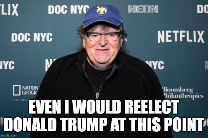 You can only lean left so far before falling off the edge | EVEN I WOULD REELECT DONALD TRUMP AT THIS POINT | image tagged in michael moore,president trump,election 2024,memes | made w/ Imgflip meme maker