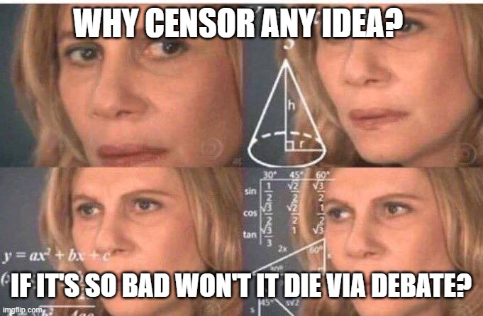 Censorship leads to killing | WHY CENSOR ANY IDEA? IF IT'S SO BAD WON'T IT DIE VIA DEBATE? | image tagged in math lady/confused lady | made w/ Imgflip meme maker