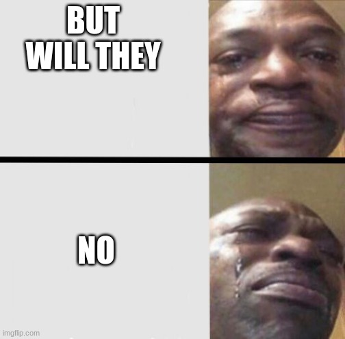 BUT WILL THEY NO | image tagged in crying black dude weed | made w/ Imgflip meme maker