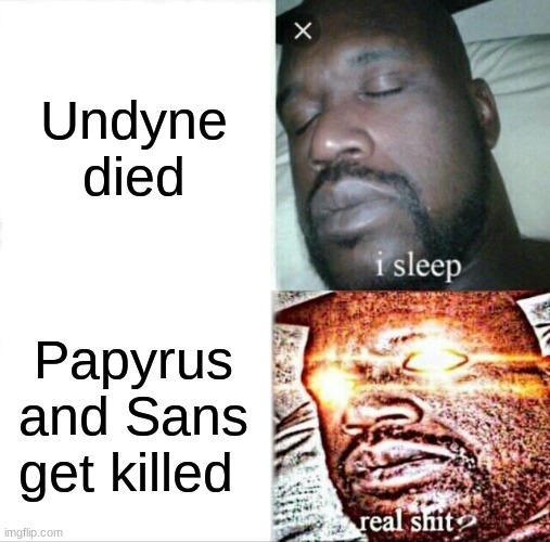 Sleeping Shaq | Undyne died; Papyrus and Sans get killed | image tagged in memes,sleeping shaq,sans,papyrus | made w/ Imgflip meme maker