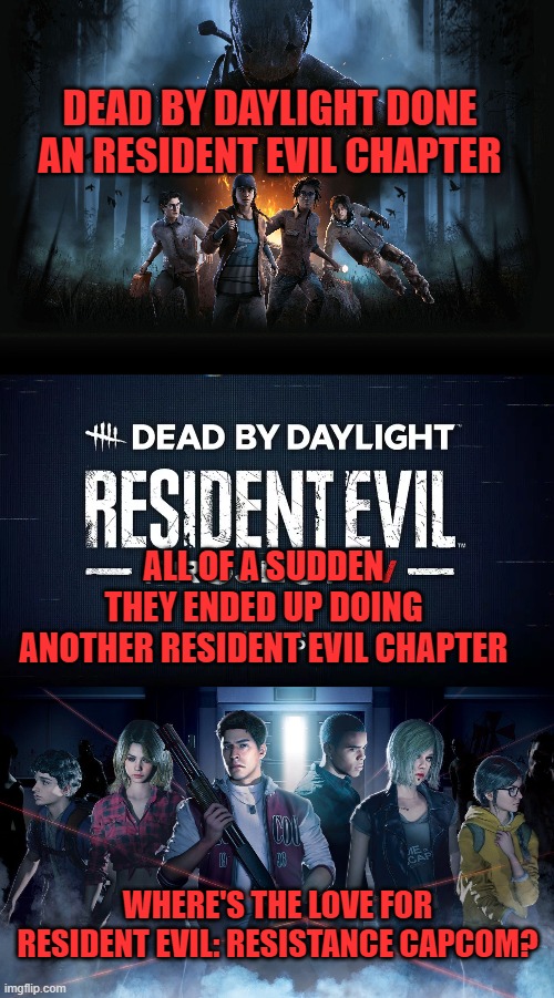  DEAD BY DAYLIGHT DONE AN RESIDENT EVIL CHAPTER; ALL OF A SUDDEN THEY ENDED UP DOING ANOTHER RESIDENT EVIL CHAPTER; WHERE'S THE LOVE FOR RESIDENT EVIL: RESISTANCE CAPCOM? | image tagged in resident evil,dead by daylight,capcom,horror,multiplayer | made w/ Imgflip meme maker