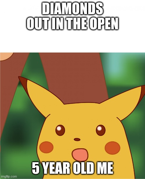 gasp diamonds | DIAMONDS OUT IN THE OPEN; 5 YEAR OLD ME | image tagged in surprised pikachu high quality | made w/ Imgflip meme maker