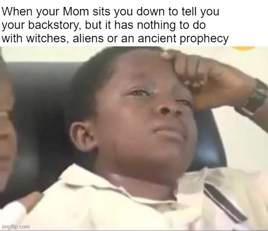 Was I at least raised by wolves? | When your Mom sits you down to tell you 
your backstory, but it has nothing to do 
with witches, aliens or an ancient prophecy | made w/ Imgflip meme maker