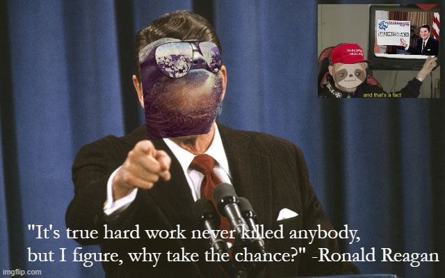 Slow down, folks! Don't break a leg out there! | "It's true hard work never killed anybody, but I figure, why take the chance?" -Ronald Reagan | image tagged in ronald reagan,reagan,sloth,words of wisdom,wisdom,slow down folks dont break a leg out there | made w/ Imgflip meme maker