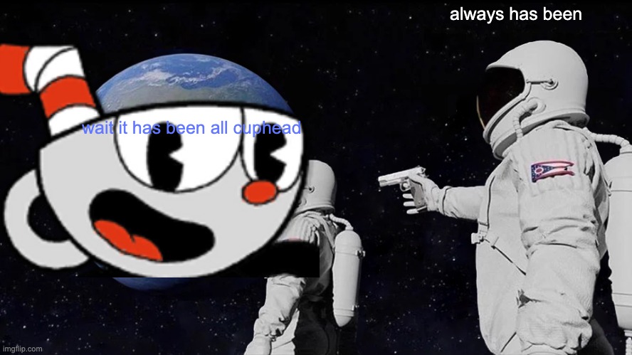 cuphead be like | always has been; wait it has been all cuphead | image tagged in cuphead | made w/ Imgflip meme maker