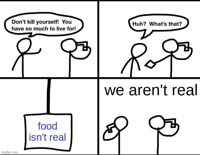 Convinced suicide comic | we aren't real; food isn't real | image tagged in convinced suicide comic | made w/ Imgflip meme maker