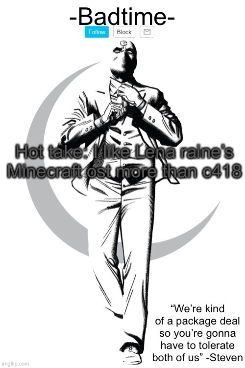 Idc if they’re trans | Hot take: I like Lena raine’s Minecraft ost more than c418 | image tagged in badtime s mr knight | made w/ Imgflip meme maker