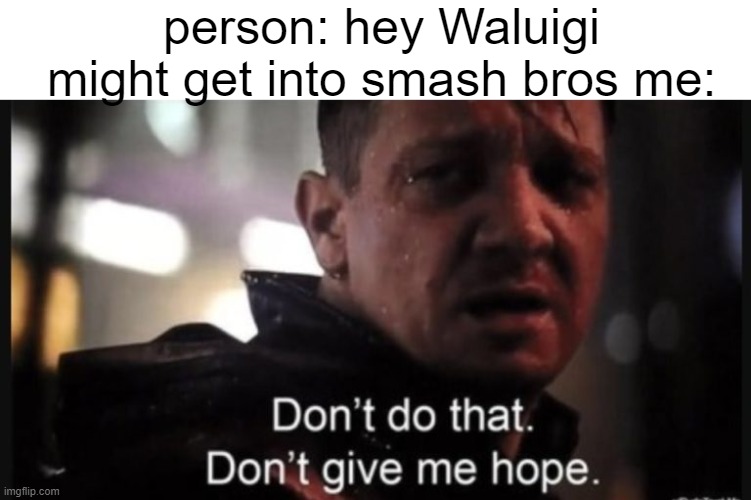 Don't do that. Don't give me hope. | person: hey Waluigi might get into smash bros me: | image tagged in don't do that don't give me hope | made w/ Imgflip meme maker