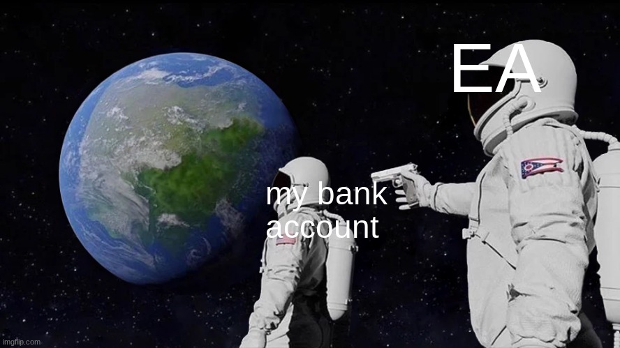 Always Has Been | EA; my bank account | image tagged in memes,always has been | made w/ Imgflip meme maker