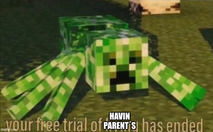 Your Free Trial of Living Has Ended | HAVIN PARENT´S | image tagged in your free trial of living has ended | made w/ Imgflip meme maker