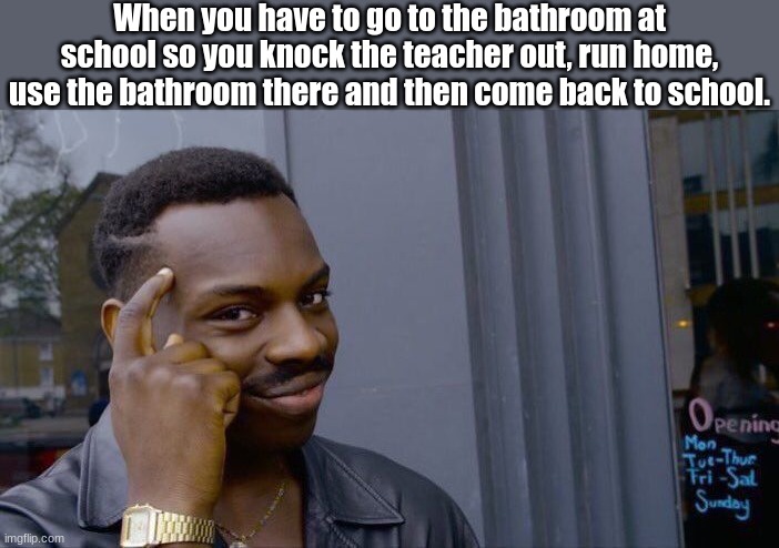 Bro the bathroom sat my school are so weird | When you have to go to the bathroom at school so you knock the teacher out, run home, use the bathroom there and then come back to school. | image tagged in memes,roll safe think about it,funny,stop reading the tags | made w/ Imgflip meme maker