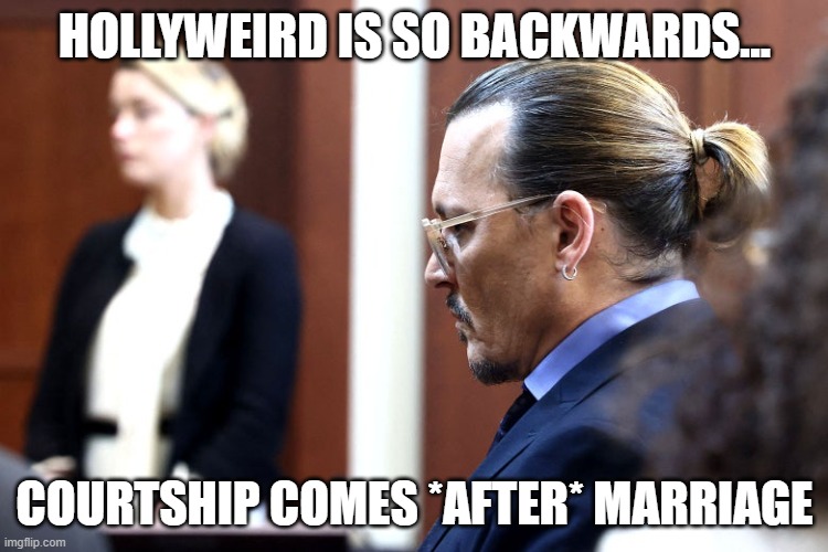 Sadly most of the world too... | HOLLYWEIRD IS SO BACKWARDS... COURTSHIP COMES *AFTER* MARRIAGE | image tagged in depp heard | made w/ Imgflip meme maker