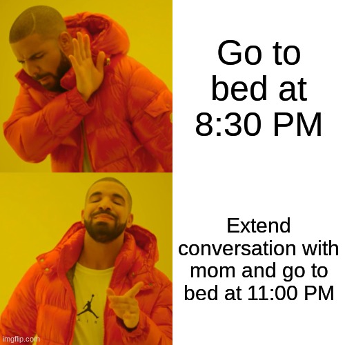 Drake Hotline Bling | Go to bed at 8:30 PM; Extend conversation with mom and go to bed at 11:00 PM | image tagged in memes,drake hotline bling | made w/ Imgflip meme maker