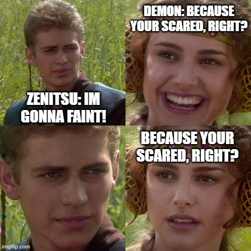 Anakin Padme 4 Panel | DEMON: BECAUSE YOUR SCARED, RIGHT? ZENITSU: IM GONNA FAINT! BECAUSE YOUR SCARED, RIGHT? | image tagged in anakin padme 4 panel | made w/ Imgflip meme maker