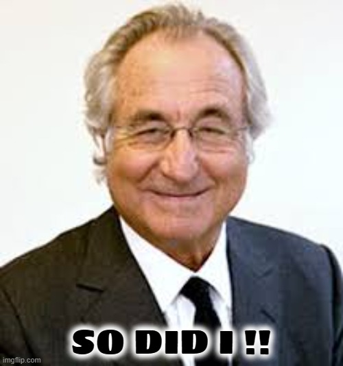 Bernie Madoff | SO DID I !! | image tagged in bernie madoff | made w/ Imgflip meme maker