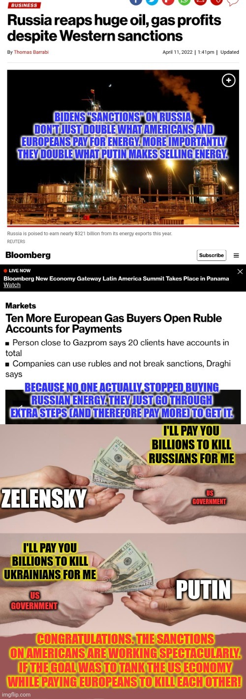 Why is Putain making more money on energy now than he did BEFORE Biden's sanctions on Americans? | CONGRATULATIONS. THE SANCTIONS ON AMERICANS ARE WORKING SPECTACULARLY. IF THE GOAL WAS TO TANK THE US ECONOMY WHILE PAYING EUROPEANS TO KILL EACH OTHER! | image tagged in the sanctions,are working,if the goal was to enrich,russia and ukraine,on your dime,usa usa usa | made w/ Imgflip meme maker