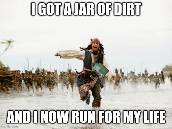 I got a jar of dirt |  I GOT A JAR OF DIRT; AND I NOW RUN FOR MY LIFE | image tagged in memes,jack sparrow being chased | made w/ Imgflip meme maker