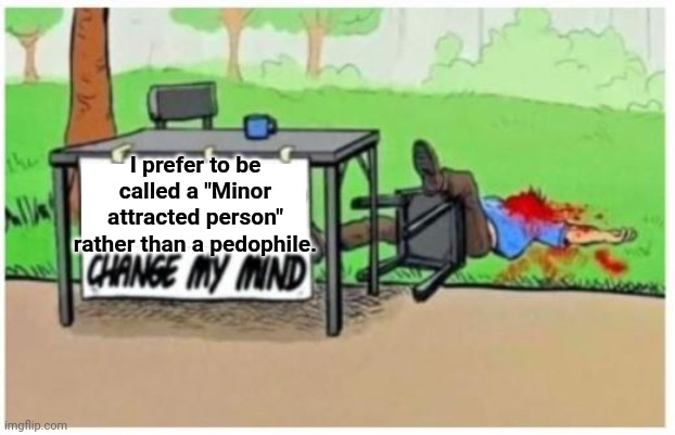 I prefer to be called a "Minor attracted person" rather than a pedophile. | made w/ Imgflip meme maker