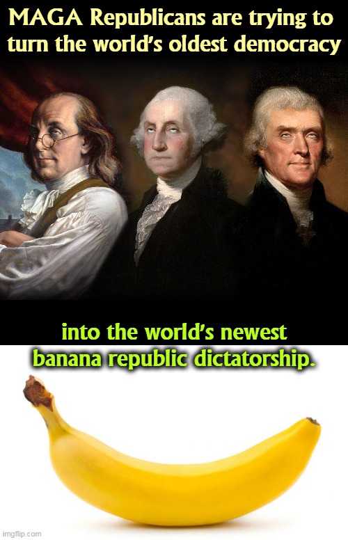 That's not patriotism. | MAGA Republicans are trying to 
turn the world's oldest democracy; into the world's newest banana republic dictatorship. | image tagged in founding fathers eye roll,democracy,banana,republic,maga | made w/ Imgflip meme maker