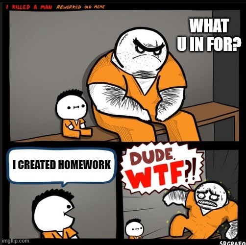 Srgrafo dude wtf | WHAT U IN FOR? I CREATED HOMEWORK | image tagged in srgrafo dude wtf | made w/ Imgflip meme maker