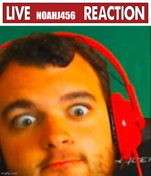 live noahj456 reaction | NOAHJ456 | image tagged in live x reaction | made w/ Imgflip meme maker