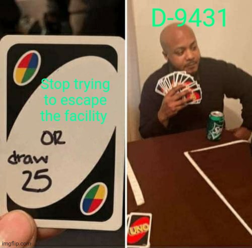 Scp containment breach be like: | D-9431; Stop trying to escape the facility | image tagged in memes,uno draw 25 cards | made w/ Imgflip meme maker