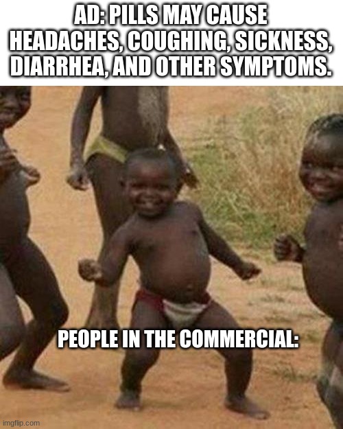 Third World Success Kid |  AD: PILLS MAY CAUSE HEADACHES, COUGHING, SICKNESS, DIARRHEA, AND OTHER SYMPTOMS. PEOPLE IN THE COMMERCIAL: | image tagged in memes,third world success kid,ads,ha ha | made w/ Imgflip meme maker