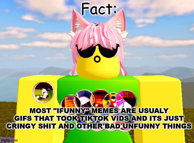 am i correct | Fact:; MOST "IFUNNY" MEMES ARE USUALY GIFS THAT TOOK TIKTOK VIDS AND ITS JUST CRINGY SHIT AND OTHER BAD UNFUNNY THINGS | image tagged in ineta_playz,facts,true,ifunny,didnt ask but ok | made w/ Imgflip meme maker