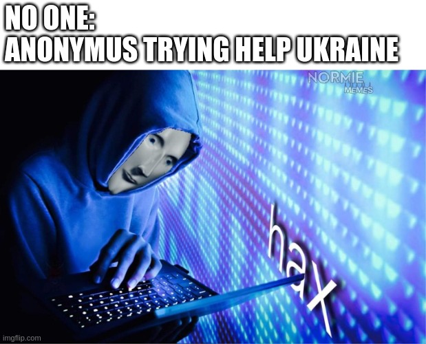 I hope its truth |  NO ONE:
ANONYMUS TRYING HELP UKRAINE | image tagged in hax | made w/ Imgflip meme maker