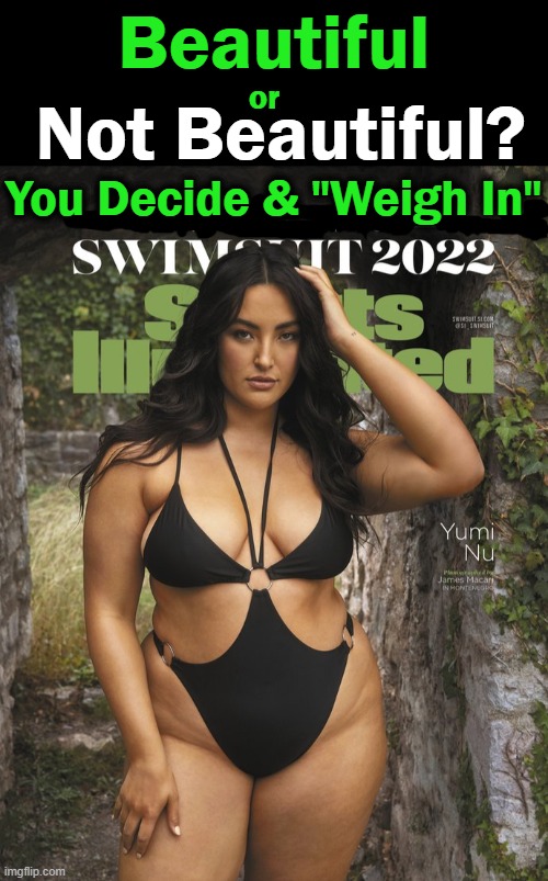 Good to See Sports Illustrated Seems to Know What a Woman Is.... | Beautiful; Not Beautiful? or; You Decide & "Weigh In" | image tagged in politics,sports fans,men,women,beauty,opinions | made w/ Imgflip meme maker