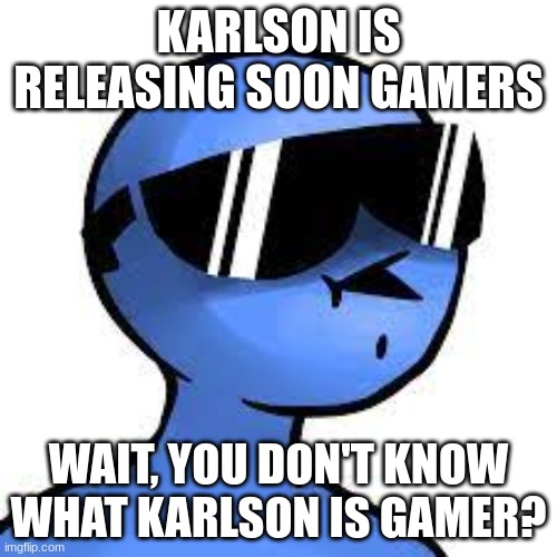 why don't you know? | KARLSON IS RELEASING SOON GAMERS; WAIT, YOU DON'T KNOW WHAT KARLSON IS GAMER? | image tagged in dani | made w/ Imgflip meme maker