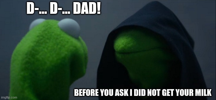 Evil Kermit | D-... D-... DAD! BEFORE YOU ASK I DID NOT GET YOUR MILK | image tagged in memes,evil kermit | made w/ Imgflip meme maker