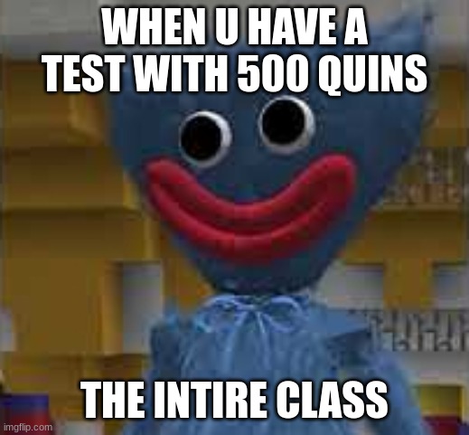 HuggyWuggy | WHEN U HAVE A TEST WITH 500 QUINS; THE INTIRE CLASS | image tagged in huggywuggy | made w/ Imgflip meme maker