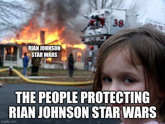 rian johnsn sucks | RIAN JOHNSON STAR WARS; THE PEOPLE PROTECTING RIAN JOHNSON STAR WARS | image tagged in memes,disaster girl | made w/ Imgflip meme maker