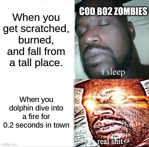 Sleeping Shaq | COD BO2 ZOMBIES; When you get scratched, burned, and fall from a tall place. When you dolphin dive into a fire for 0.2 seconds in town | image tagged in memes,sleeping shaq | made w/ Imgflip meme maker