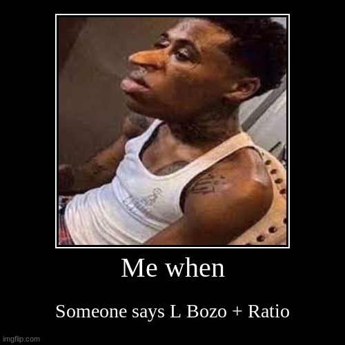 Me when | Someone says L Bozo + Ratio | image tagged in funny,demotivationals | made w/ Imgflip demotivational maker