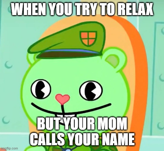 I've seen some things | WHEN YOU TRY TO RELAX; BUT YOUR MOM CALLS YOUR NAME | image tagged in i've seen some things | made w/ Imgflip meme maker
