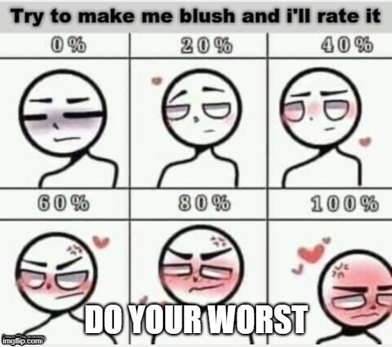 Bet you can't make me blush. | DO YOUR WORST | image tagged in make me blush | made w/ Imgflip meme maker