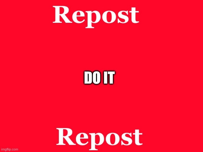 repost | DO IT | image tagged in repost | made w/ Imgflip meme maker