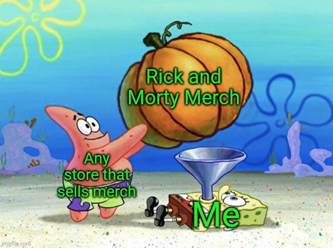 Patrick Feeds Spongebob | Rick and Morty Merch; Any store that sells merch; Me | image tagged in patrick feeds spongebob | made w/ Imgflip meme maker