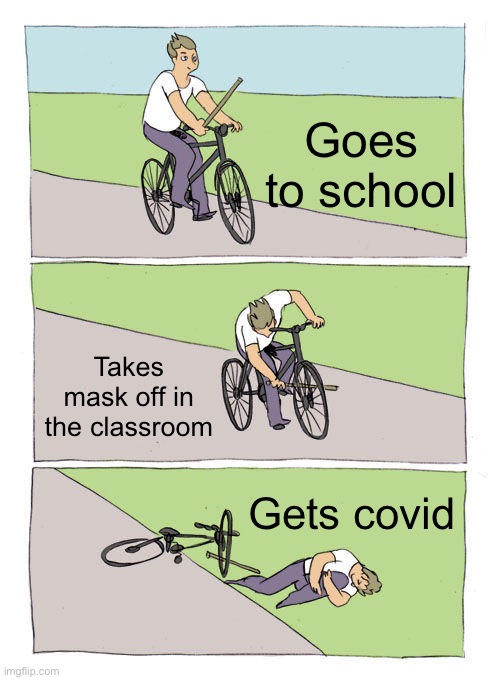 Covid sucks and it hurts so muchhh | Goes to school; Takes mask off in the classroom; Gets covid | image tagged in memes,bike fall | made w/ Imgflip meme maker