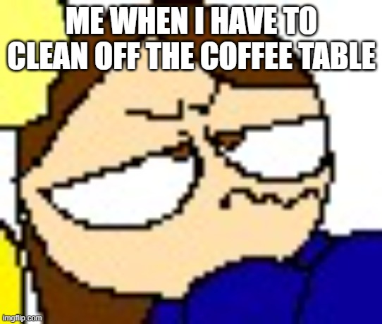 ughhhhhhhhhhhhhhhh | ME WHEN I HAVE TO CLEAN OFF THE COFFEE TABLE | image tagged in but why tho | made w/ Imgflip meme maker