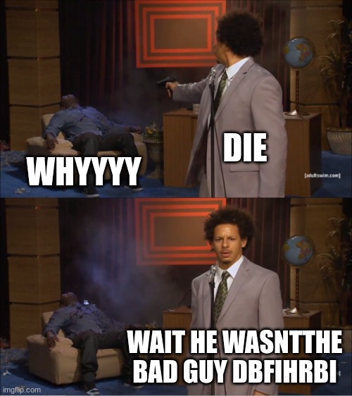 Who Killed Hannibal | DIE; WHYYYY; WAIT HE WASNTTHE BAD GUY DBFIHRBI | image tagged in memes,who killed hannibal | made w/ Imgflip meme maker