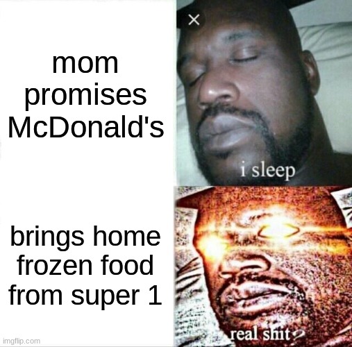 Sleeping Shaq | mom promises McDonald's; brings home frozen food from super 1 | image tagged in memes,sleeping shaq | made w/ Imgflip meme maker