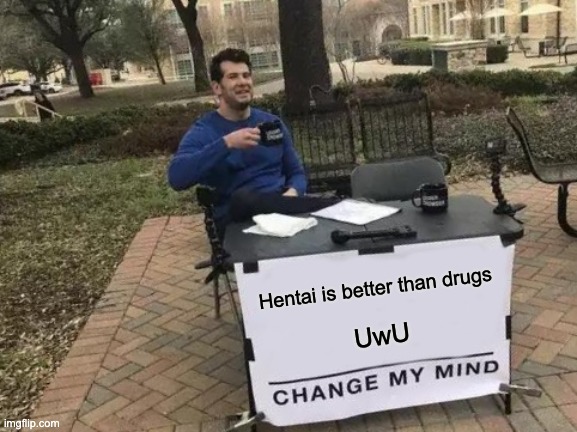 Change My Mind Meme | Hentai is better than drugs; UwU | image tagged in memes,change my mind | made w/ Imgflip meme maker