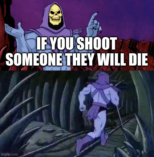 am i right | IF YOU SHOOT SOMEONE THEY WILL DIE | image tagged in he man skeleton advices | made w/ Imgflip meme maker