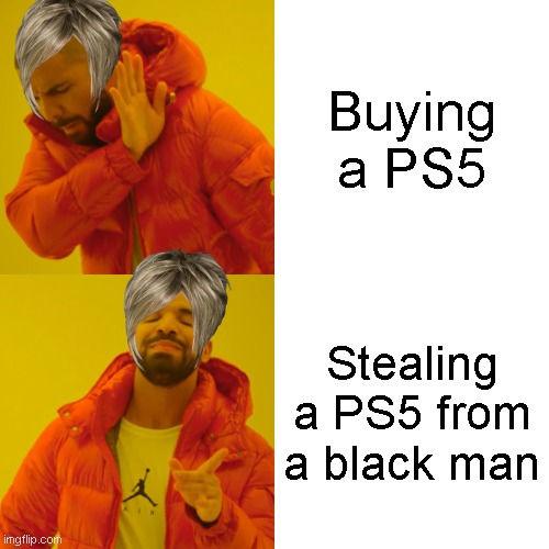 Drake Hotline Bling | Buying a PS5; Stealing a PS5 from a black man | image tagged in memes,drake hotline bling | made w/ Imgflip meme maker