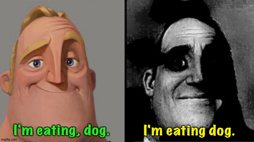 When punctuation makes all the difference. | I'm eating, dog. I'm eating dog. | image tagged in traumatized mr incredible | made w/ Imgflip meme maker